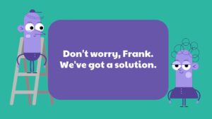 Two cartoon characters with a speech bubble stating, "don't worry, Frank. We've got a solution," created using Biteable video maker.