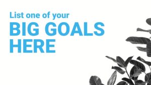 Graphic with text "list one of your big goals here" in blue over a white background, partially bordered by monochrome leaf designs on the sides, created using Biteable video maker.