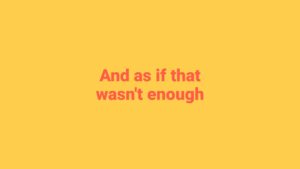 Text "and as if that wasn't enough" on a solid yellow background, created using Biteable video maker.