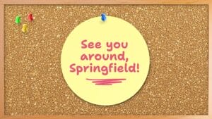 A corkboard with three colored push pins and a yellow note pinned with a blue push pin that reads, "See you around, Springfield!" in pink text.