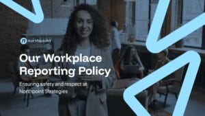 A woman stands in an office space with colleagues in the background. Text reads "Our Workplace Reporting Policy—Ensuring safety and respect at Northpoint Strategies.