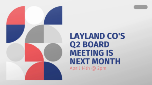 Graphic with abstract geometric shapes and text announcing "Layland Co's Q2 board meeting is next month, April 14th @ 2pm.