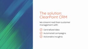 Slide featuring the text: "The solution: ClearPoint CRM" and three bullet points: Centralized data, Automated campaigns, and Actionable insights, over a blue-green abstract background.