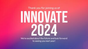 Text on a pink and blue gradient background reads: "Thank you for joining us at INNOVATE 2024. We're excited about the future and look forward to seeing you next year!.