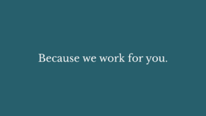 White text on a teal background reads, "Because we work for you.