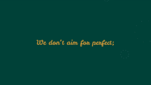 Text on a dark green background reads, "We don’t aim for perfect;" in a cursive yellow font, with small decorative marks in the corners.