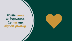 A gold heart and a text reading “While work is important, it’s not our highest priority” appear on a green and light grey background.
