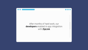A browser window graphic with text stating: "After months of hard work, our developers enabled in-app integration with ZipLink.