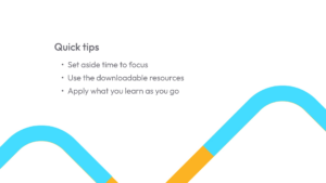 Slide with the title "Quick tips" and three bullet points about focusing, using downloadable resources, and applying learning. Blue and orange geometric lines at the bottom.