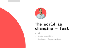Slide with a headshot of a man above the text "The world is changing – fast," followed by bullet points: AI, Sustainability, and Customer Expectations.