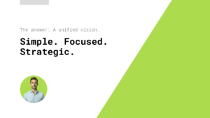 White and green slide with text: "The answer: A unified vision. Simple. Focused. Strategic." Bottom left shows a portrait of a man in a blue shirt in a green circle.
