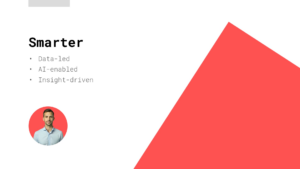 Slide with the heading "Smarter," three bullet points—Data-led, AI-enabled, Insight-driven—and a small photo of a man in a blue shirt, alongside a large red geometric shape.