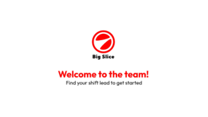 Red and white Big Slice logo above text reading "Welcome to the team! Find your shift lead to get started" on a plain white background.